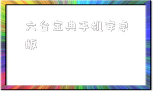 包含六台宝典手机安卓版的词条-第1张图片-亚星国际官网