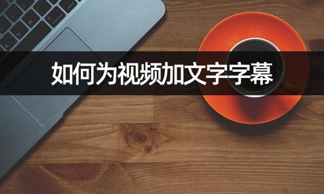 华为手机视频画面如何
:如何为视频加文字字幕？画面上加字幕教学