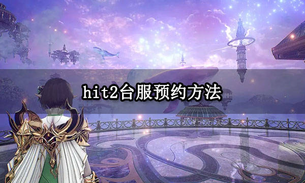 苹果官网 网页版:hit2台服预约方法 台服账号预创建方法分享