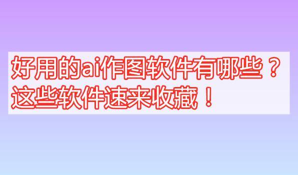苹果版的ai软件:好用的ai作图软件有哪些？这些软件速来收藏！