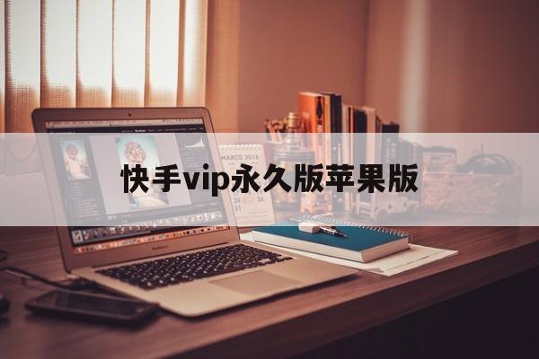 快手vip永久版苹果版(快手免费下载苹果版)-第2张图片-QuickQ官网